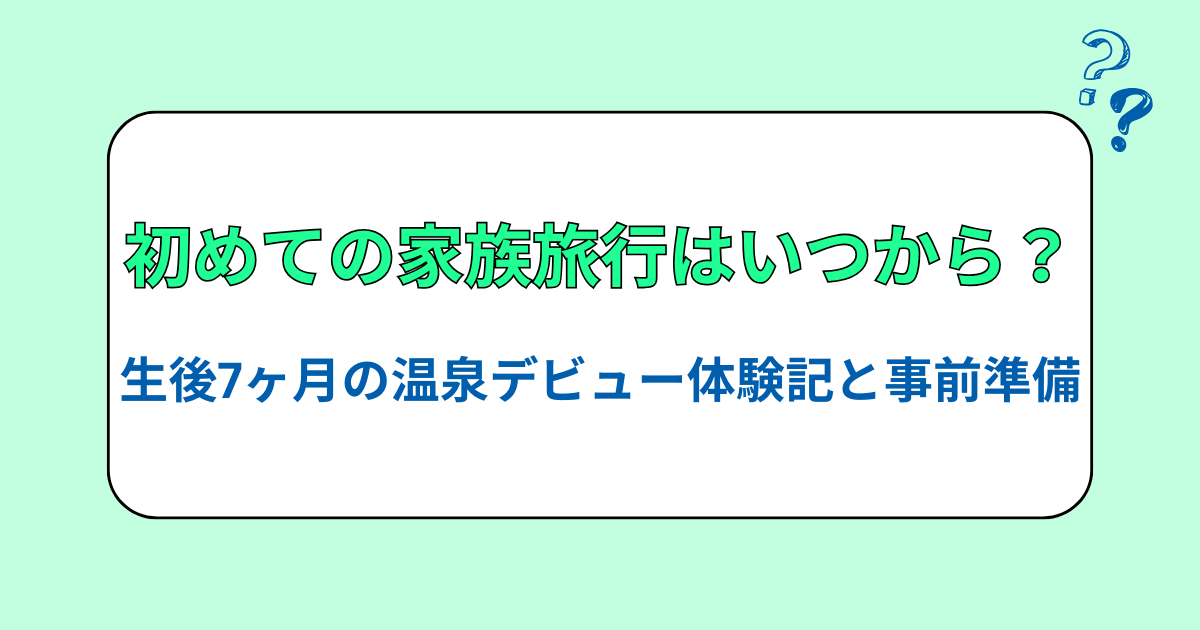生後7ヶ月の温泉デビュー体験記と事前準備