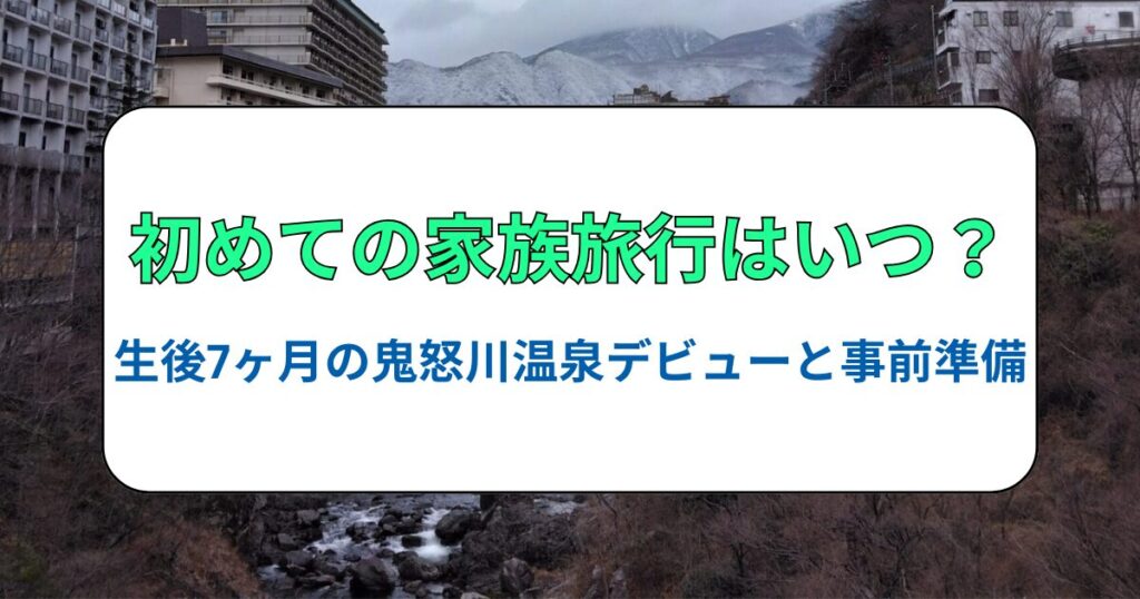 初めての家族旅行はいつ？生後7ヶ月の鬼怒川温泉デビューと事前準備