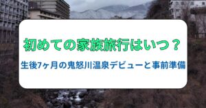 初めての家族旅行はいつ？生後7ヶ月の鬼怒川温泉デビューと事前準備