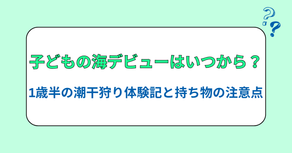 子どもの海デビューはいつから？1歳半の潮干狩り体験記と持ち物の注意点