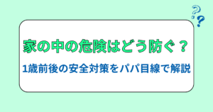 家の中の危険はどう防ぐ？1歳前後の安全対策をパパ目線で解説