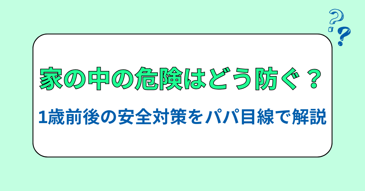 家の中の危険はどう防ぐ？1歳前後の安全対策をパパ目線で解説